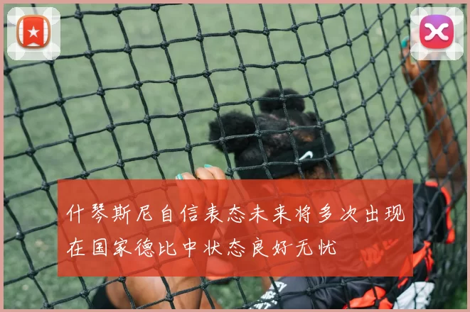 什琴斯尼自信表态未来将多次出现在国家德比中状态良好无忧