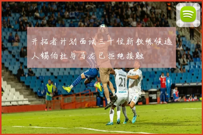开拓者计划面试三十位新教练候选人锡伯杜与马龙已拒绝接触