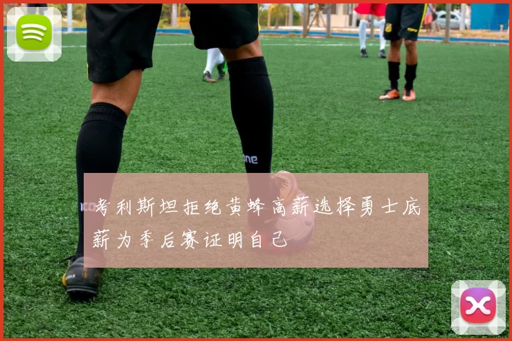 考利斯坦拒绝黄蜂高薪选择勇士底薪为季后赛证明自己