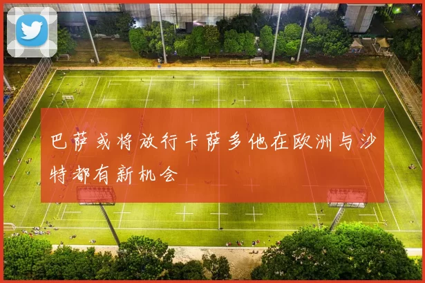 巴萨或将放行卡萨多他在欧洲与沙特都有新机会