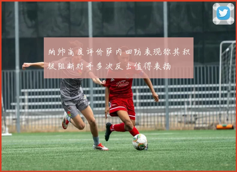 纳帅高度评价萨内回防表现称其积极阻断对手多次反击值得表扬